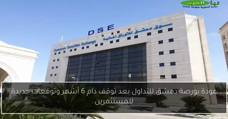 عودة بورصة دمشق للتداول بعد توقف دام 6 أشهر وتوقعات جديدة للمستثمرين