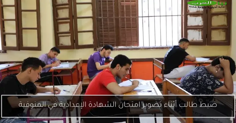 ضبط طالب أثناء تصوير امتحان الشهادة الإعدادية في المنوفية