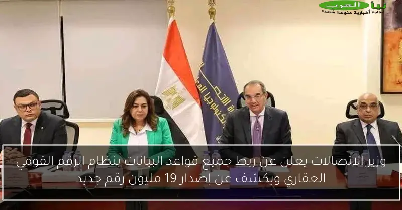 وزير الاتصالات يعلن عن ربط جميع قواعد البيانات بنظام الرقم القومي العقاري ويكشف عن إصدار 19 مليون رقم جديد
