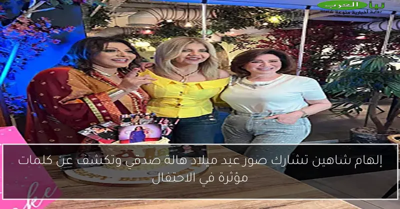 إلهام شاهين تشارك صور عيد ميلاد هالة صدقي وتكشف عن كلمات مؤثرة في الاحتفال