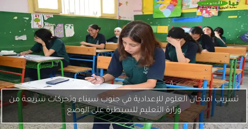 تسريب امتحان العلوم للإعدادية في جنوب سيناء وتحركات سريعة من وزارة التعليم للسيطرة على الوضع