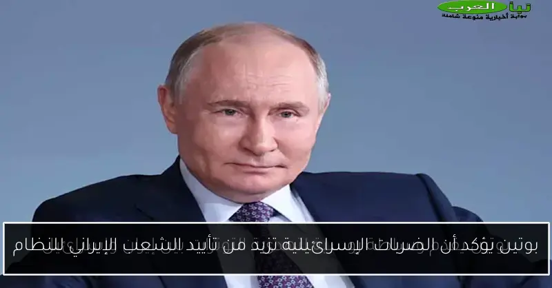 بوتين يؤكد أن الضربات الإسرائيلية تزيد من تأييد الشعب الإيراني للنظام