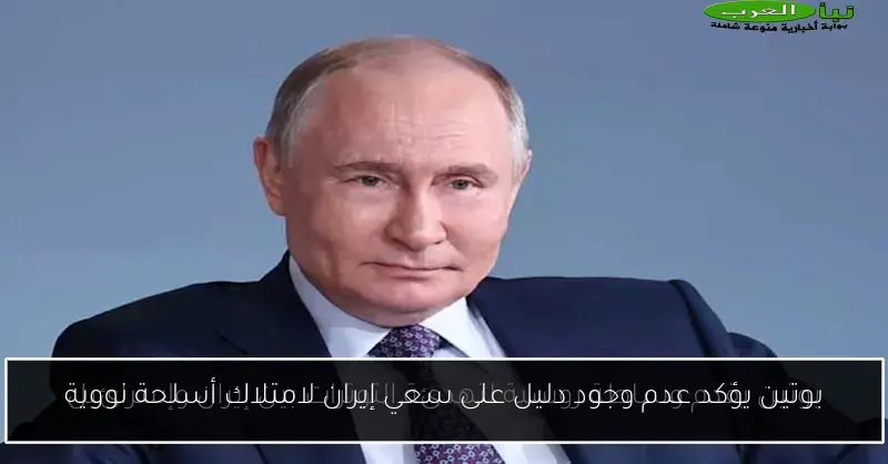 بوتين يؤكد عدم وجود دليل على سعي إيران لامتلاك أسلحة نووية