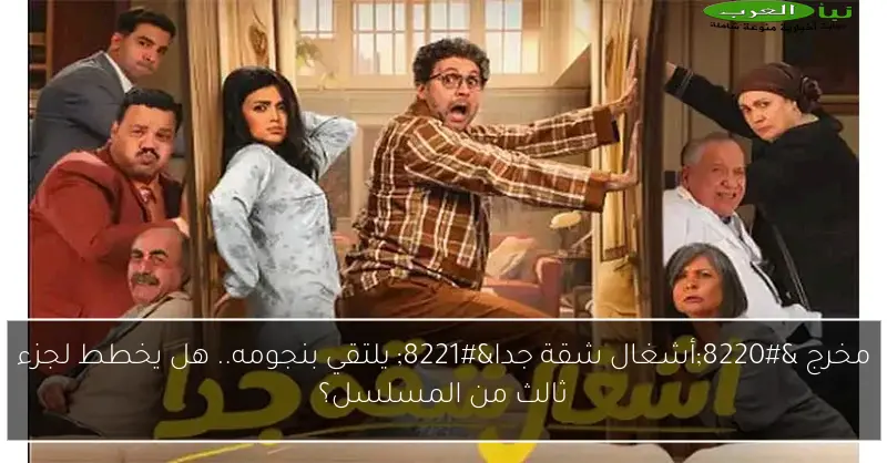 مخرج “أشغال شقة جدا” يلتقي بنجومه.. هل يخطط لجزء ثالث من المسلسل؟