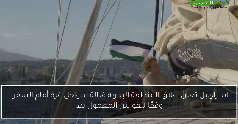 إسرائيل تعلن إغلاق المنطقة البحرية قبالة سواحل غزة أمام السفن وفقًا للقوانين المعمول بها