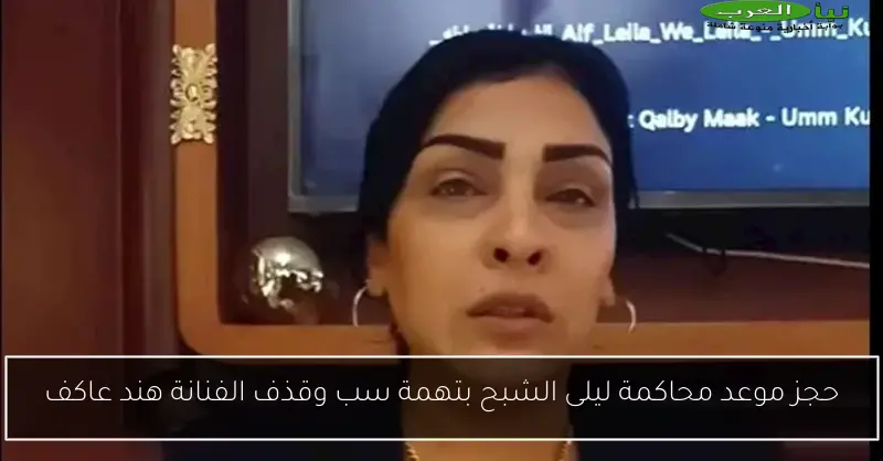 حجز موعد محاكمة ليلى الشبح بتهمة سب وقذف الفنانة هند عاكف