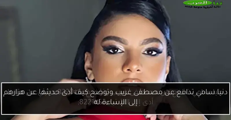 دنيا سامي تدافع عن مصطفى غريب وتوضح كيف أدى حديثها عن هزارهم إلى الإساءة له