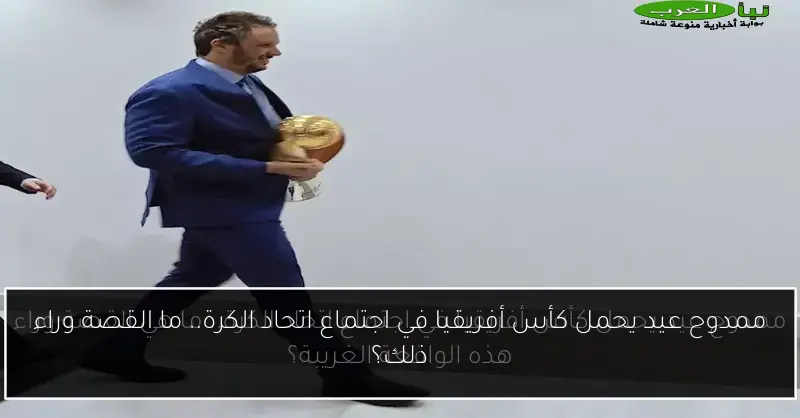 ممدوح عيد يحمل كأس أفريقيا في اجتماع اتحاد الكرة.. ما القصة وراء ذلك؟