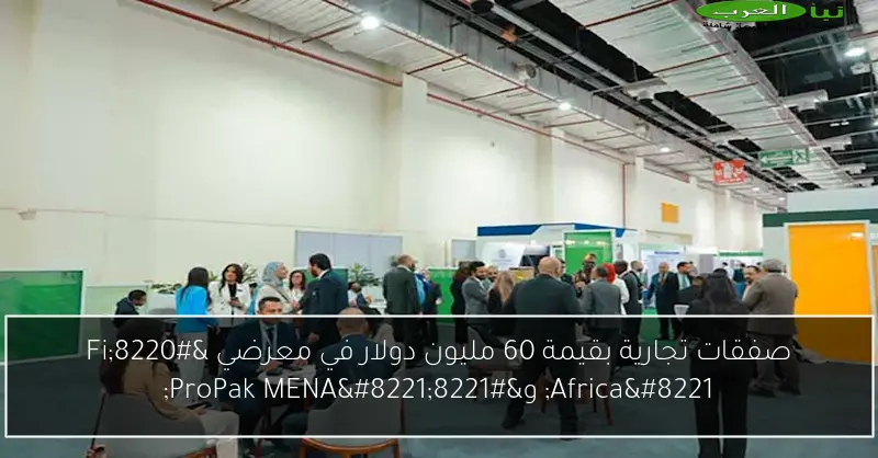 صفقات تجارية بقيمة 60 مليون دولار في معرضي “Fi Africa” و”ProPak MENA”