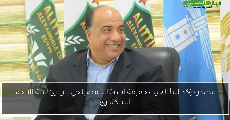 مصدر يؤكد لنبأ العرب حقيقة استقالة مصيلحي من رئاسة الاتحاد السكندري