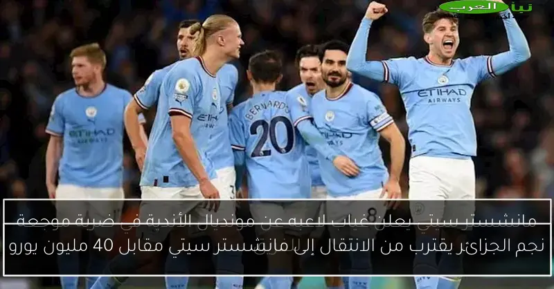 نجم الجزائر يقترب من الانتقال إلى مانشستر سيتي مقابل 40 مليون يورو