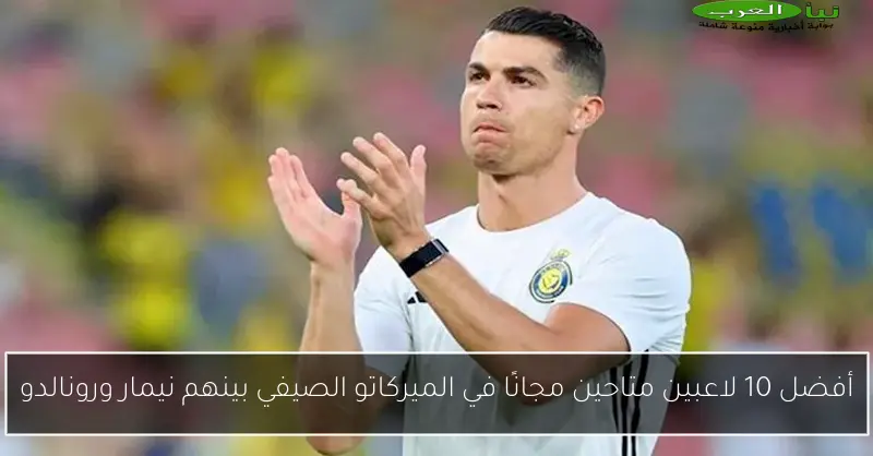 أفضل 10 لاعبين متاحين مجانًا في الميركاتو الصيفي بينهم نيمار ورونالدو