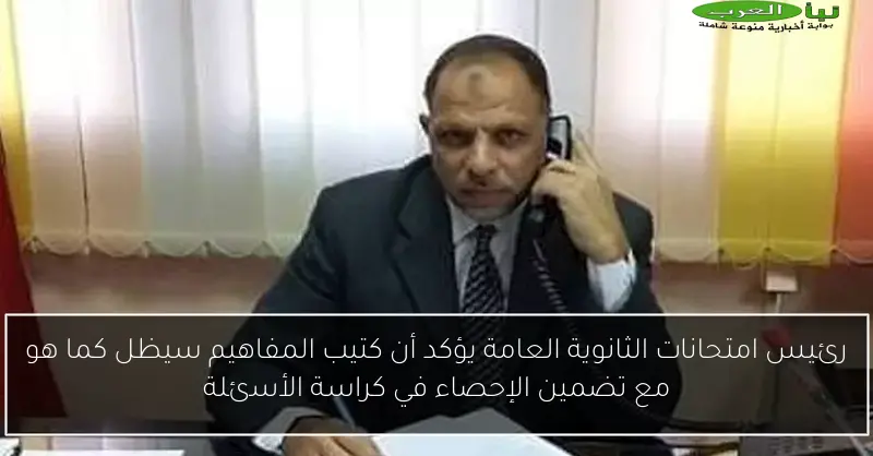 رئيس امتحانات الثانوية العامة يؤكد أن كتيب المفاهيم سيظل كما هو مع تضمين الإحصاء في كراسة الأسئلة