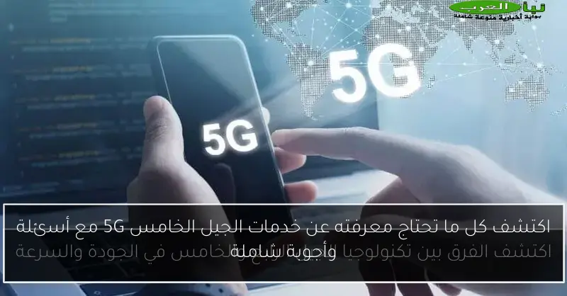 اكتشف كل ما تحتاج معرفته عن خدمات الجيل الخامس 5G مع أسئلة وأجوبة شاملة