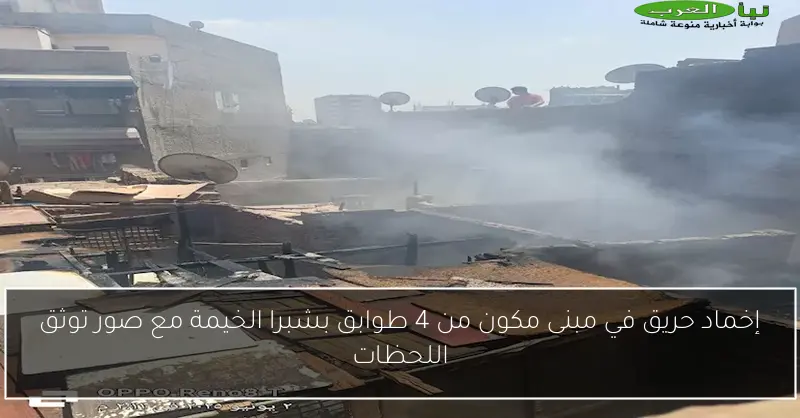 إخماد حريق في مبنى مكون من 4 طوابق بشبرا الخيمة مع صور توثق اللحظات