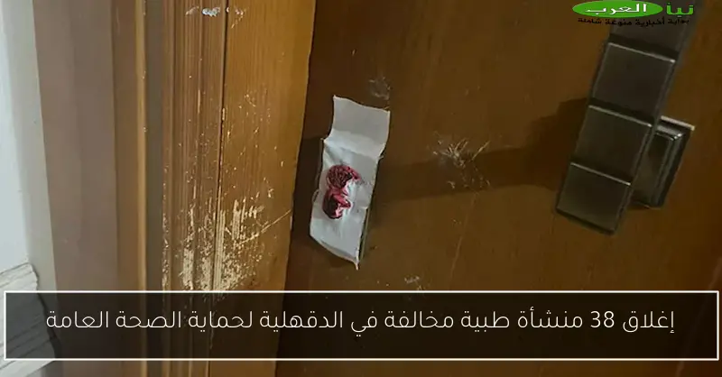 إغلاق 38 منشأة طبية مخالفة في الدقهلية لحماية الصحة العامة