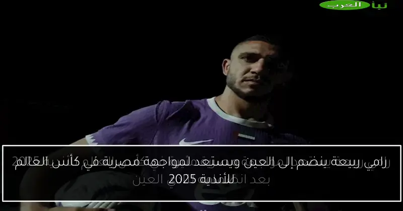 رامي ربيعة ينضم إلى العين ويستعد لمواجهة مصرية في كأس العالم للأندية 2025