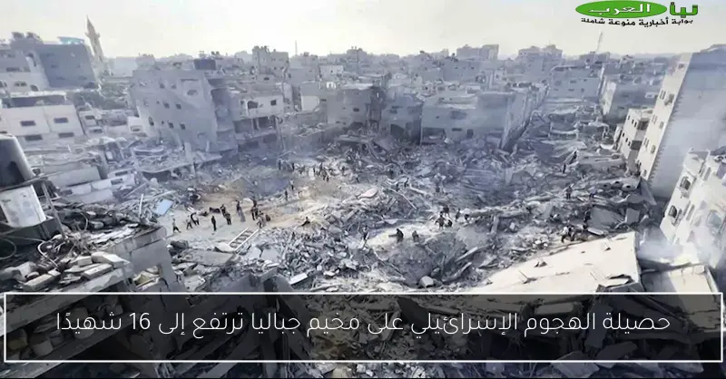 حصيلة الهجوم الإسرائيلي على مخيم جباليا ترتفع إلى 16 شهيدًا