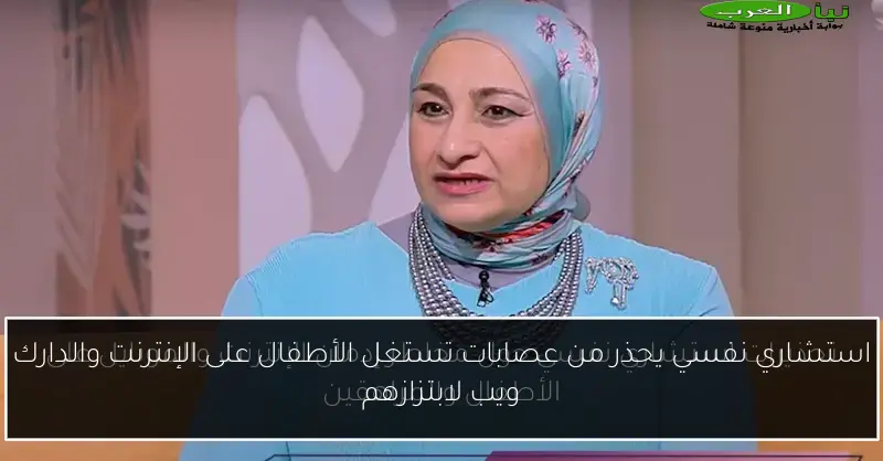 استشاري نفسي يحذر من عصابات تستغل الأطفال على الإنترنت والدارك ويب لابتزازهم