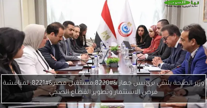 وزير الصحة يلتقي برئيس جهاز “مستقبل مصر” لمناقشة فرص الاستثمار وتطوير القطاع الصحي