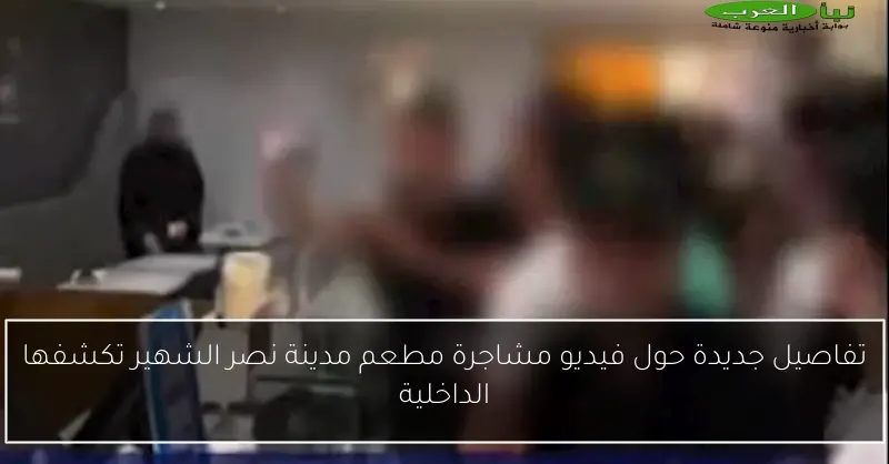 تفاصيل جديدة حول فيديو مشاجرة مطعم مدينة نصر الشهير تكشفها الداخلية