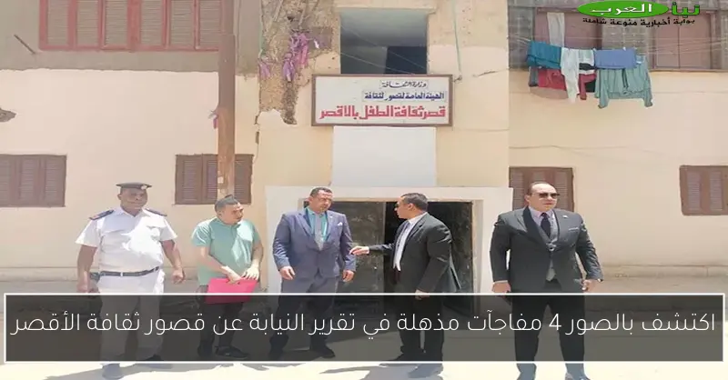 اكتشف بالصور 4 مفاجآت مذهلة في تقرير النيابة عن قصور ثقافة الأقصر