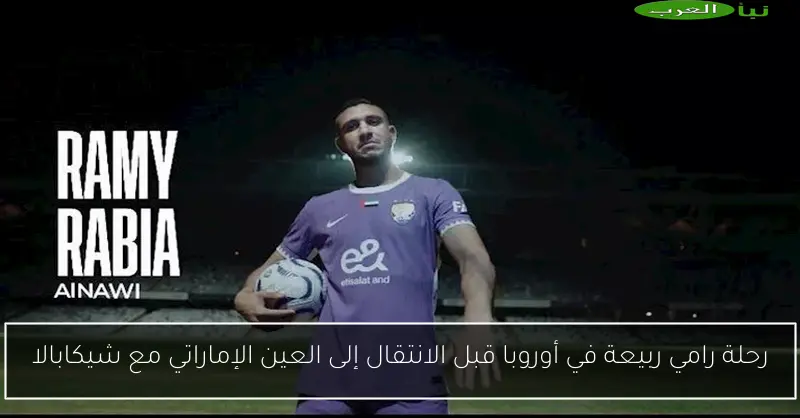 رحلة رامي ربيعة في أوروبا قبل الانتقال إلى العين الإماراتي مع شيكابالا