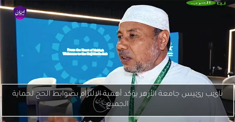 نائب رئيس جامعة الأزهر يؤكد أهمية الالتزام بضوابط الحج لحماية الجميع