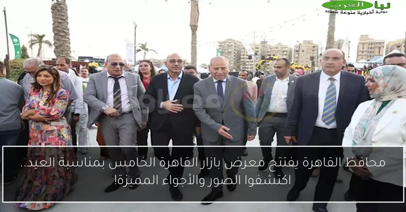 محافظ القاهرة يفتتح معرض بازار القاهرة الخامس بمناسبة العيد.. اكتشفوا الصور والأجواء المميزة!