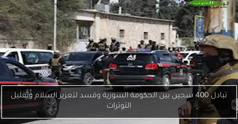 تبادل 400 سجين بين الحكومة السورية وقسد لتعزيز السلام وتقليل التوترات
