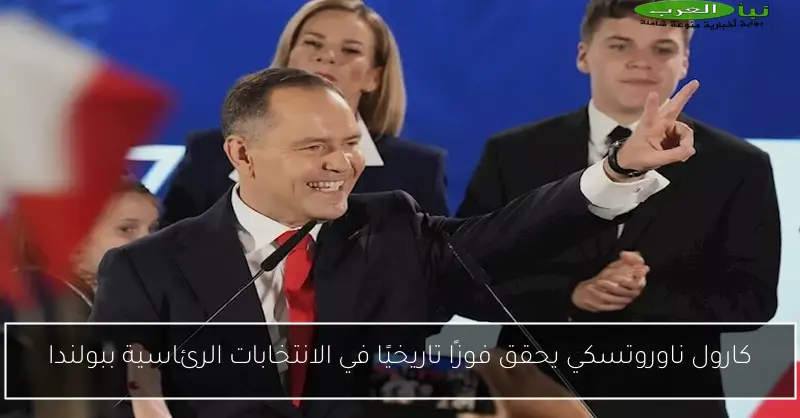 كارول ناوروتسكي يحقق فوزًا تاريخيًا في الانتخابات الرئاسية ببولندا