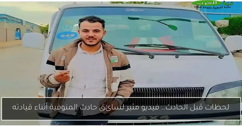 لحظات قبل الحادث.. فيديو مثير لسائق حادث المنوفية أثناء قيادته