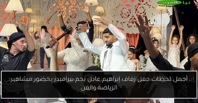 أجمل لحظات حفل زفاف إبراهيم عادل نجم بيراميدز بحضور مشاهير الرياضة والفن