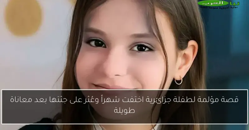 قصة مؤلمة لطفلة جزائرية اختفت شهراً وعُثر على جثتها بعد معاناة طويلة