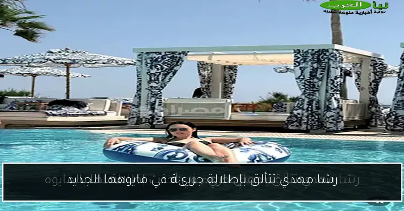 رشا مهدي تتألق بإطلالة جريئة في مايوهها الجديد