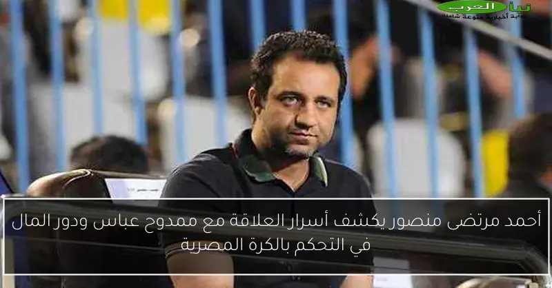 أحمد مرتضى منصور يكشف أسرار العلاقة مع ممدوح عباس ودور المال في التحكم بالكرة المصرية
