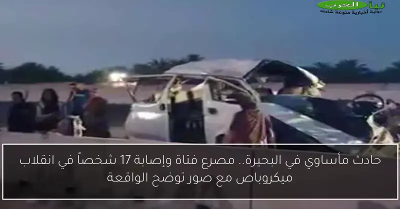 حادث مأساوي في البحيرة.. مصرع فتاة وإصابة 17 شخصاً في انقلاب ميكروباص مع صور توضح الواقعة