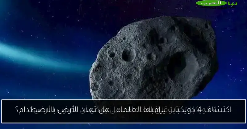 اكتشاف 4 كويكبات يراقبها العلماء.. هل تهدد الأرض بالاصطدام؟