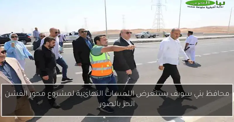 محافظ بني سويف يستعرض اللمسات النهائية لمشروع محور الفشن الحر بالصور