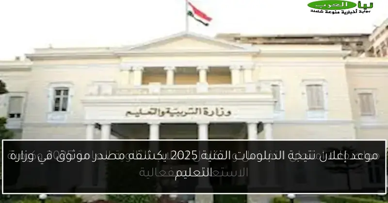 موعد إعلان نتيجة الدبلومات الفنية 2025 يكشفه مصدر موثوق في وزارة التعليم