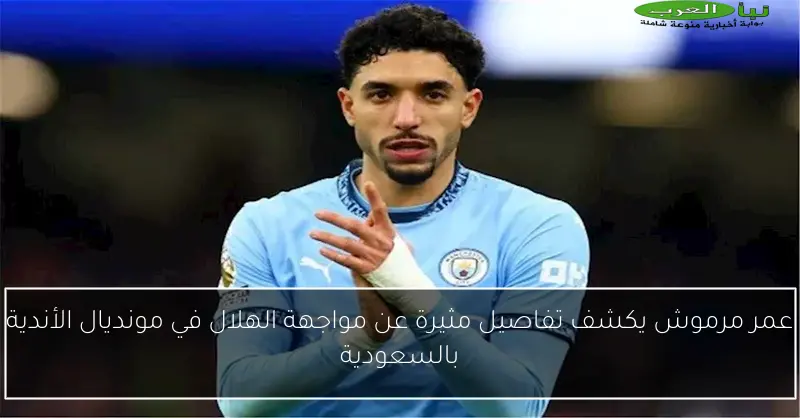 عمر مرموش يكشف تفاصيل مثيرة عن مواجهة الهلال في مونديال الأندية بالسعودية