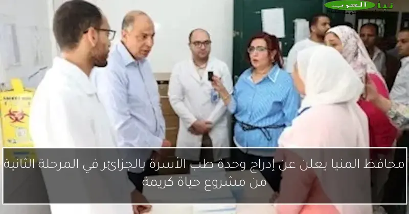 محافظ المنيا يعلن عن إدراج وحدة طب الأسرة بالجزائر في المرحلة الثانية من مشروع حياة كريمة