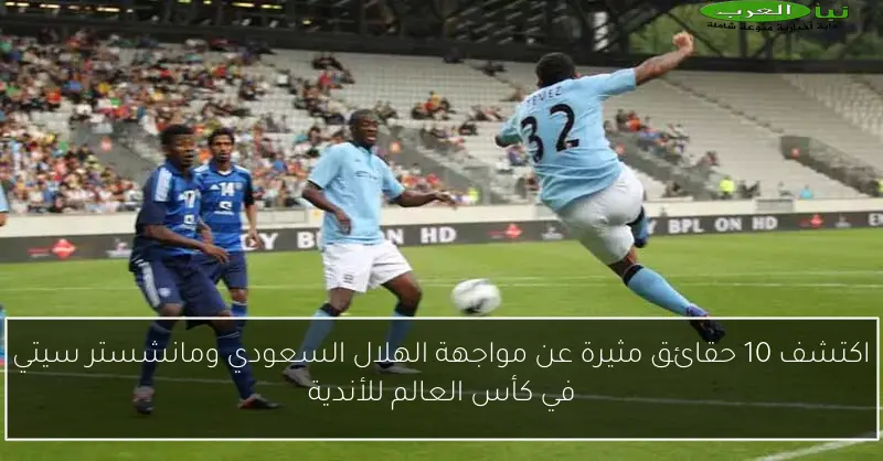 اكتشف 10 حقائق مثيرة عن مواجهة الهلال السعودي ومانشستر سيتي في كأس العالم للأندية