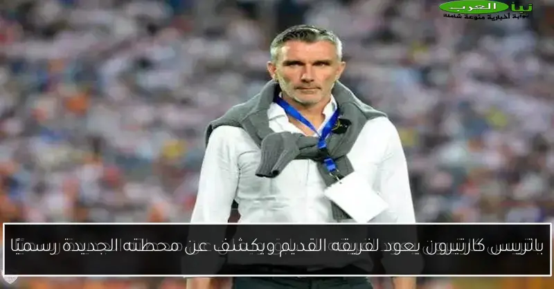 باتريس كارتيرون يعود لفريقه القديم ويكشف عن محطته الجديدة رسميًا
