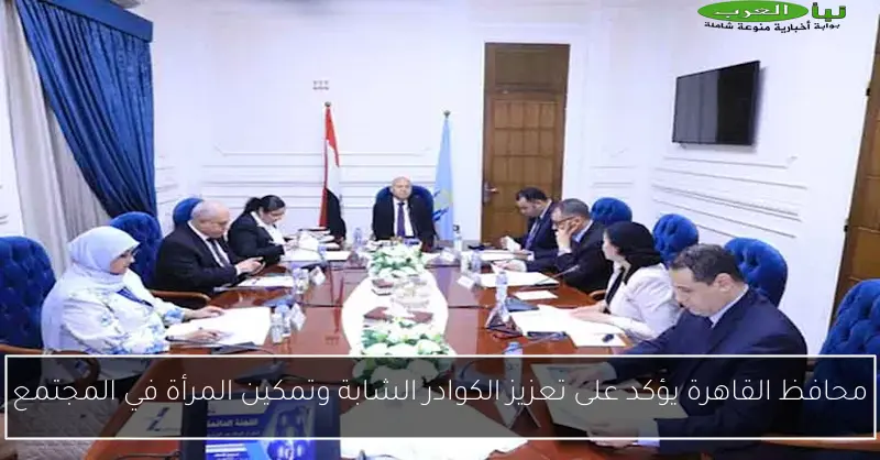 محافظ القاهرة يؤكد على تعزيز الكوادر الشابة وتمكين المرأة في المجتمع