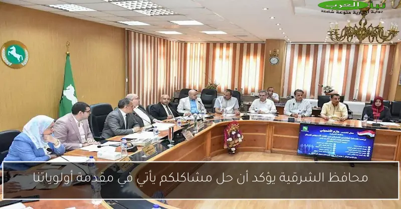 محافظ الشرقية يؤكد أن حل مشاكلكم يأتي في مقدمة أولوياتنا