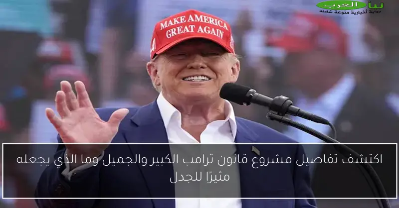 اكتشف تفاصيل مشروع قانون ترامب الكبير والجميل وما الذي يجعله مثيرًا للجدل