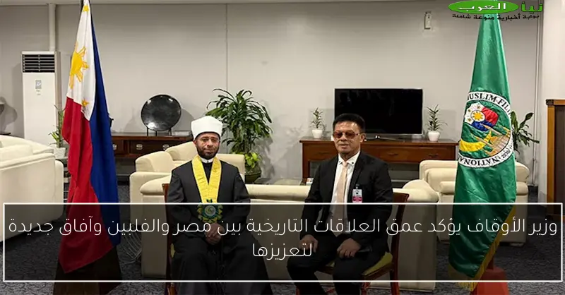 وزير الأوقاف يؤكد عمق العلاقات التاريخية بين مصر والفلبين وآفاق جديدة لتعزيزها
