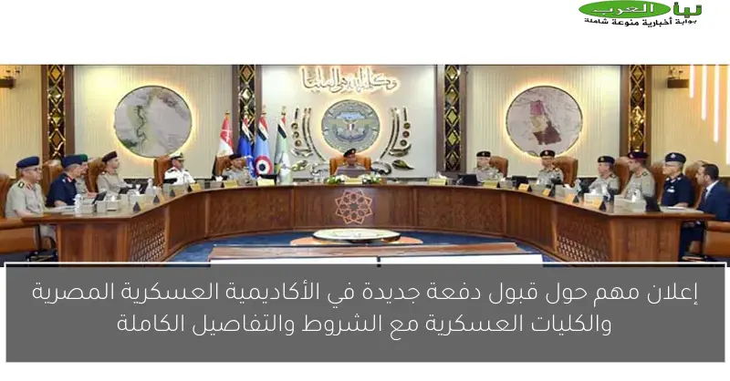إعلان مهم حول قبول دفعة جديدة في الأكاديمية العسكرية المصرية والكليات العسكرية مع الشروط والتفاصيل الكاملة