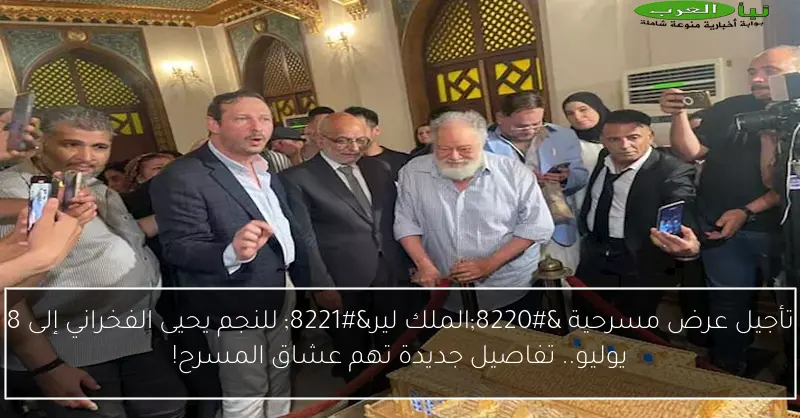 تأجيل عرض مسرحية “الملك لير” للنجم يحيى الفخراني إلى 8 يوليو.. تفاصيل جديدة تهم عشاق المسرح!